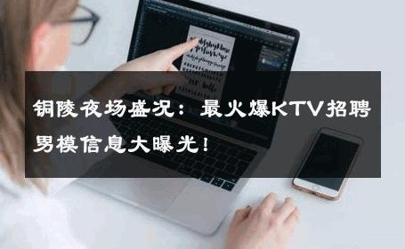 铜陵夜场盛况：最火爆KTV招聘男模信息大曝光！ 
