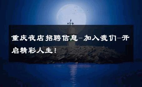 重庆夜店招聘信息-加入我们-开启精彩人生！ 