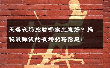玉溪夜场招聘哪家生意好？揭秘最赚钱的夜场招聘信息！