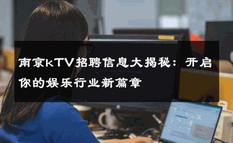 南京kTV招聘信息大揭秘：开启你的娱乐行业新篇章 