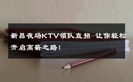 新昌夜场KTV领队直招-让你轻松开启高薪之路！ 