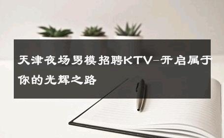 天津夜场男模招聘KTV-开启属于你的光辉之路 
