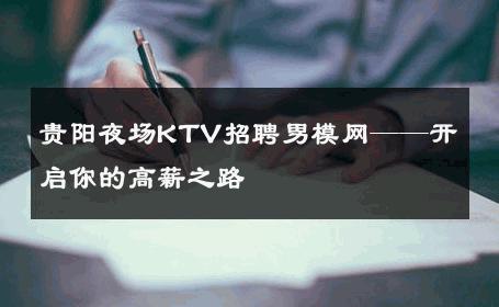 贵阳夜场KTV招聘男模网——开启你的高薪之路 