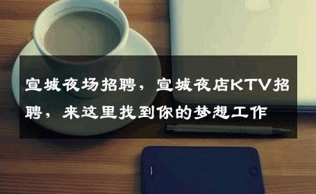 宣城夜场招聘，宣城夜店KTV招聘，来这里找到你的梦想工作