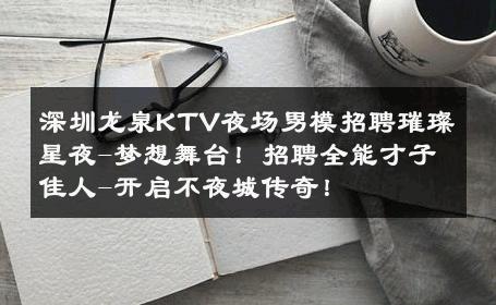深圳龙泉KTV夜场男模招聘璀璨星夜-梦想舞台！招聘全能才子佳人-开启不夜城传奇！ 