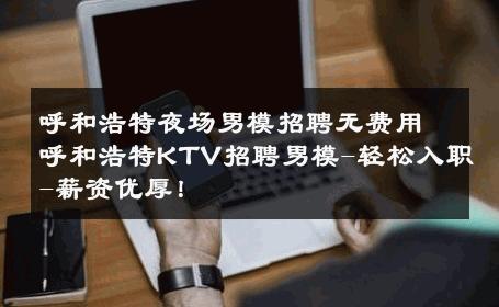 呼和浩特夜场男模招聘无费用呼和浩特KTV招聘男模-轻松入职-薪资优厚！ 