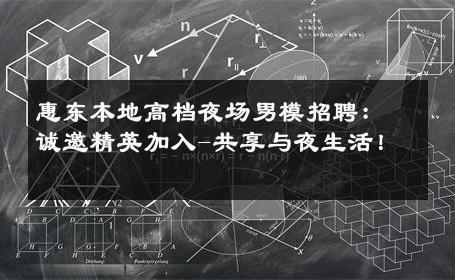 惠东本地高档夜场男模招聘：诚邀精英加入-共享与夜生活！ 