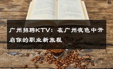 广州招聘KTV：在广州夜色中开启你的职业新旅程 