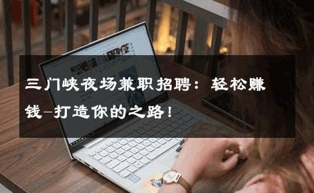 三门峡夜场兼职招聘：轻松赚钱-打造你的之路！ 