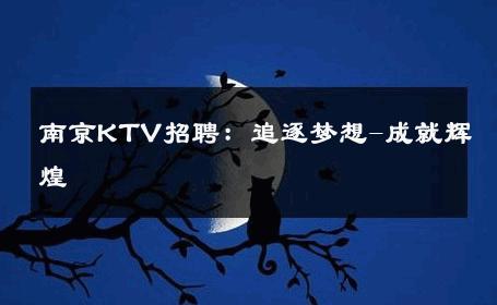 南京KTV招聘：追逐梦想-成就辉煌 