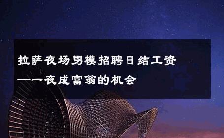 拉萨夜场男模招聘日结工资——一夜成富翁的机会 