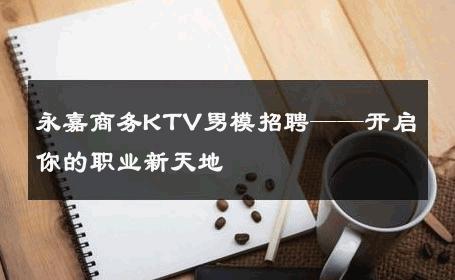 永嘉商务KTV男模招聘——开启你的职业新天地 