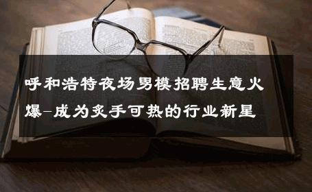 呼和浩特夜场男模招聘生意火爆-成为炙手可热的行业新星 