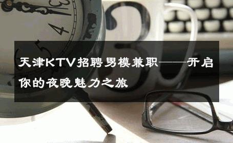 天津KTV招聘男模兼职——开启你的夜晚魅力之旅 