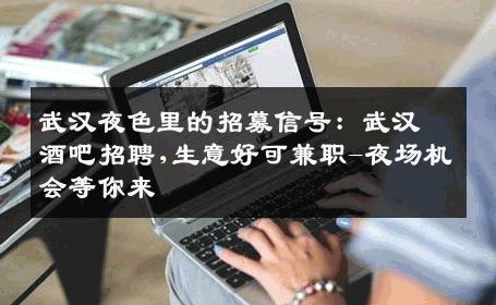 武汉夜色里的招募信号：武汉酒吧招聘,生意好可兼职-夜场机会等你来 