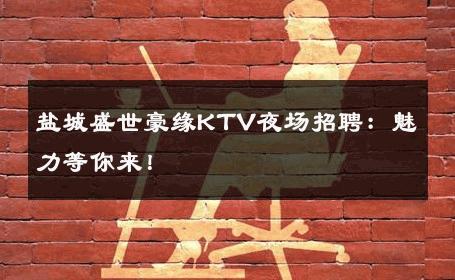 盐城盛世豪缘KTV夜场招聘：魅力等你来！ 