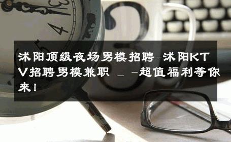 沭阳顶级夜场男模招聘-沭阳KTV招聘男模兼职 _ -超值福利等你来！ 