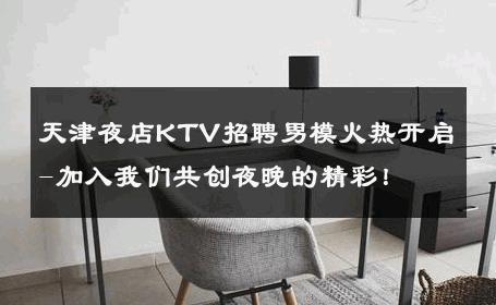 天津夜店KTV招聘男模火热开启-加入我们共创夜晚的精彩！ 