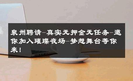 泉州聘请-真实无押金无任务-邀你加入璀璨夜场-梦想舞台等你来！ 