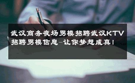 武汉商务夜场男模招聘武汉KTV招聘男模信息-让你梦想成真！ 