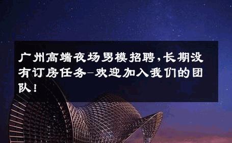 广州高端夜场男模招聘,长期没有订房任务-欢迎加入我们的团队！ 