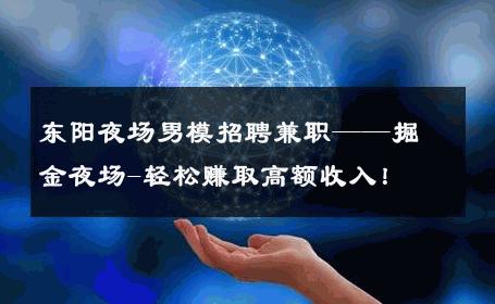东阳夜场男模招聘兼职——掘金夜场-轻松赚取高额收入！ 