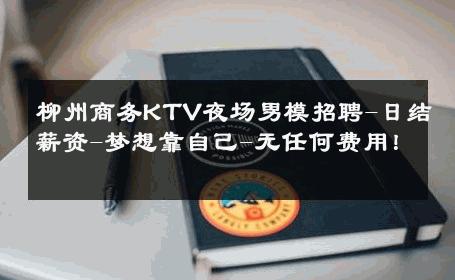 柳州商务KTV夜场男模招聘-日结薪资-梦想靠自己-无任何费用！ 