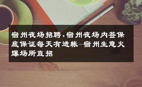 宿州夜场招聘,宿州夜场内签保底保证每天有进帐-宿州生意火爆场所直招