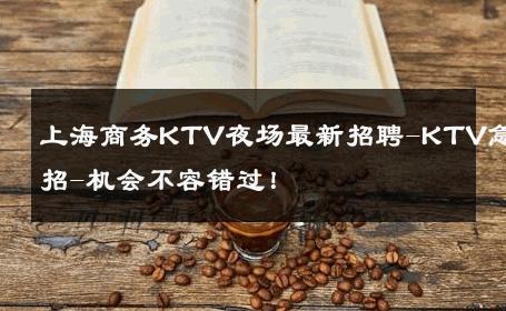 上海商务KTV夜场最新招聘-KTV急招-机会不容错过！ 
