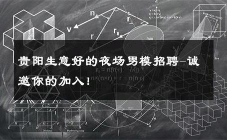 贵阳生意好的夜场男模招聘-诚邀你的加入！ 