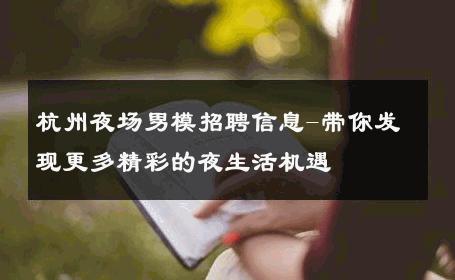 杭州夜场男模招聘信息-带你发现更多精彩的夜生活机遇 