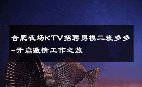 合肥夜场KTV招聘男模二班多多-开启激情工作之旅 