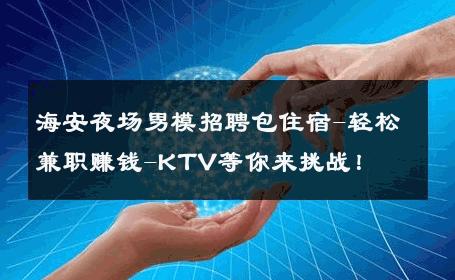 海安夜场男模招聘包住宿-轻松兼职赚钱-KTV等你来挑战！ 