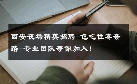 西安夜场精英招聘-包吃住零套路-专业团队等你加入！ 