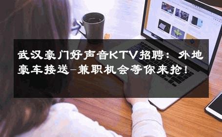 武汉豪门好声音KTV招聘：外地豪车接送-兼职机会等你来抢！ 