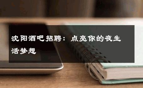 沈阳酒吧招聘：点亮你的夜生活梦想 