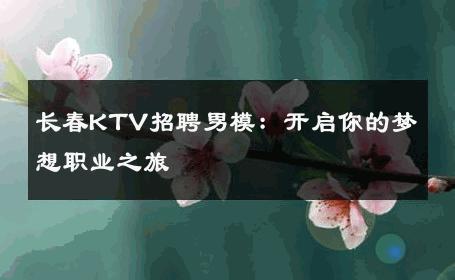 长春KTV招聘男模：开启你的梦想职业之旅 