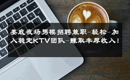 娄底夜场男模招聘兼职-轻松-加入稳定KTV团队-赚取丰厚收入！ 
