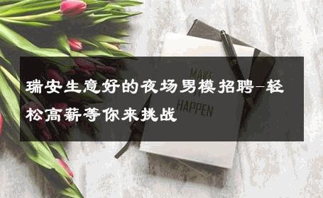 瑞安生意好的夜场男模招聘-轻松高薪等你来挑战 