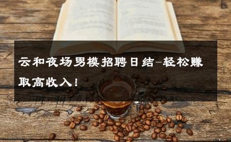 云和夜场男模招聘日结-轻松赚取高收入！ 