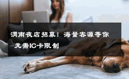 渭南夜店招募！海量客源等你-无需IC卡限制 