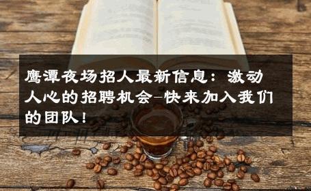 鹰潭夜场招人最新信息：激动人心的招聘机会-快来加入我们的团队！ 