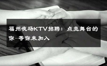 福州夜场KTV招聘：点亮舞台的你-等你来加入 