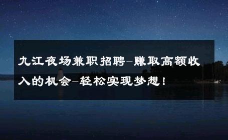 九江夜场兼职招聘-赚取高额收入的机会-轻松实现梦想！ 