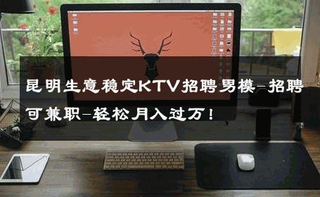 昆明生意稳定KTV招聘男模-招聘可兼职-轻松月入过万！ 