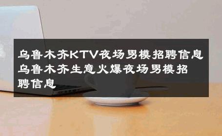 乌鲁木齐KTV夜场男模招聘信息乌鲁木齐生意火爆夜场男模招聘信息 
