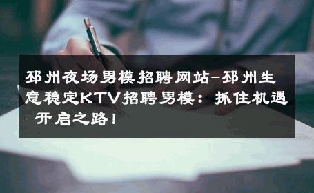 邳州夜场男模招聘网站-邳州生意稳定KTV招聘男模：抓住机遇-开启之路！ 