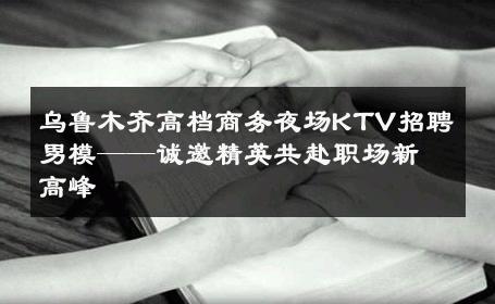 乌鲁木齐高档商务夜场KTV招聘男模——诚邀精英共赴职场新高峰 