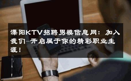 溧阳KTV招聘男模信息网：加入我们-开启属于你的精彩职业生涯！ 