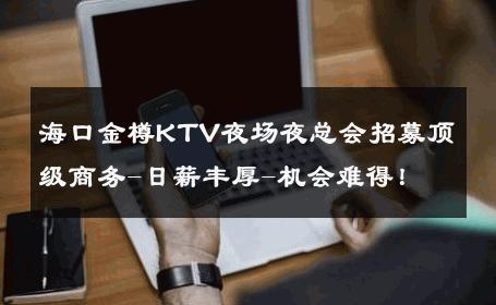 海口金樽KTV夜场夜总会招募顶级商务-日薪丰厚-机会难得！ 